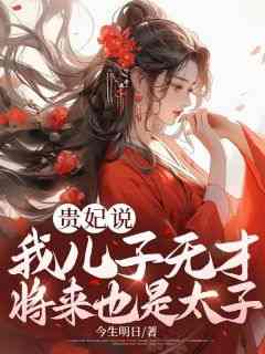 贵妃说，我儿子无才将来也是太子