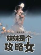 《妹妹是个攻略女》大结局免费试