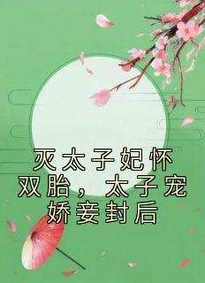 灭太子妃怀双胎，太子宠娇妾封后