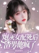《炮灰女配死后，渣男他疯了》小