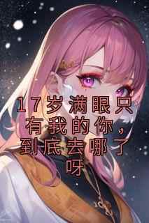 17岁满眼只有我的你，到底去哪了呀