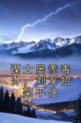 许褚顾泽谋士屡羡毒计，刘军招架