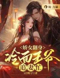 娇女翻身，冷面王爷追妻忙