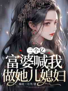 三个亿，富婆喊我做她儿媳妇
