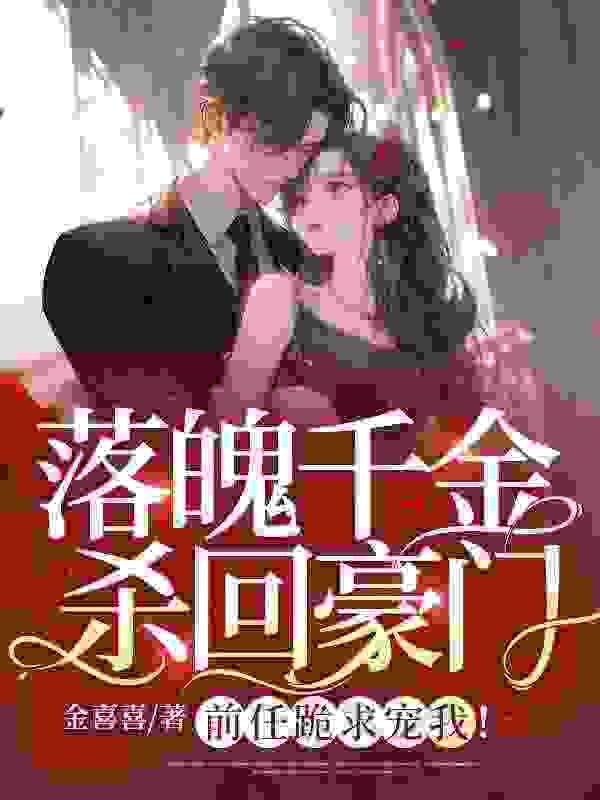落魄千金杀回豪门，前任跪求宠我！（落魄千金杀回豪门，前任跪求宠我！）小说完结版在线阅读