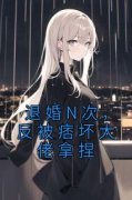 《退婚N次，反被痞坏大佬拿捏》小