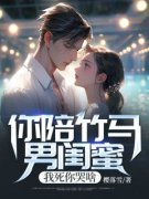 《你陪竹马男闺蜜，我死你哭啥》
