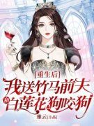 重生后，我送竹马前夫和白莲花狗