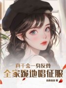 《真千金一身反骨，全家跪地唱征