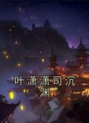 《叶潇潇司沉渊》叶潇潇司沉渊章