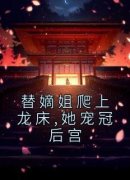 《姜暄慕容峥》替嫡姐爬上龙床,她
