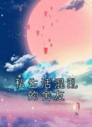 私生活混乱的舍友全文免费阅读(许