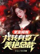 女友背叛，我转身娶了美艳总裁小