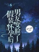 《假装怀孕后，男友变脸了》完结