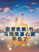 甜宠救赎:竹马的爱慕心藏不住了小