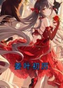 《姜叶初厉》小说大结局在线阅读