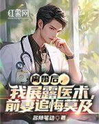 离婚后，我展露医术，前妻追悔莫