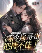 九零俏军嫂：高冷兵哥哥把持不住