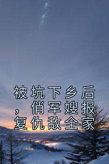 被坑下乡后，俏军嫂报复仇敌全家