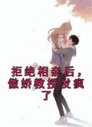 《拒绝相亲后，傲娇教授发疯了》