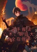 太子手握读心术，朝廷大瓜全在我