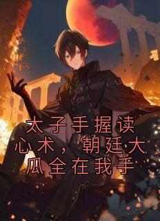太子手握读心术，朝廷大瓜全在我手