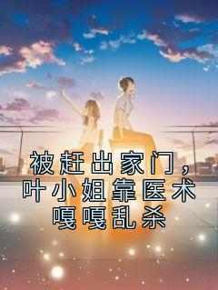 被赶出家门，叶小姐靠医术嘎嘎乱杀
