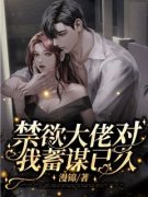 禁欲大佬对我蓄谋已久全章节免费
