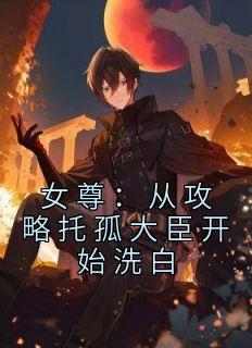 女尊：从攻略托孤大臣开始洗白