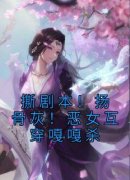 《撕剧本！扬骨灰！恶女互穿嘎嘎