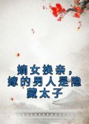 《嫡女换亲，嫁的男人是隐藏太子