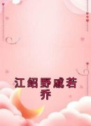 《戚若乔江绍野》完结版免费阅读
