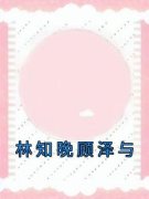 小说林知晚顾泽与林知晚顾泽与章