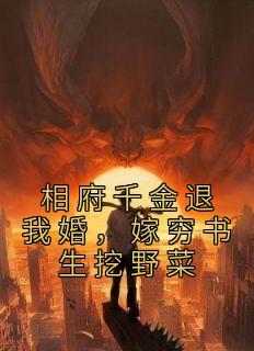 相府千金退我婚，嫁穷书生挖野菜