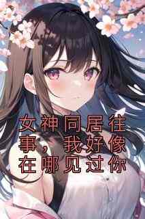 女神同居往事，我好像在哪见过你
