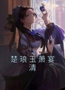 《楚琅玉萧宴清》小说免费试读 《