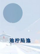 池柠陆逸池柠陆逸 池柠陆逸在线阅