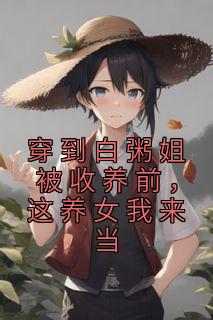 穿到白粥姐被收养前，这养女我来当