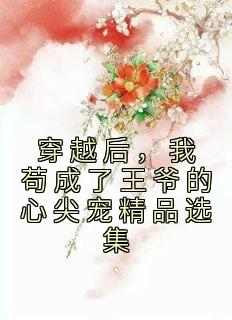 穿越后，我苟成了王爷的心尖宠精品选集