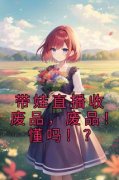 主角是带娃直播收废品，废品！懂