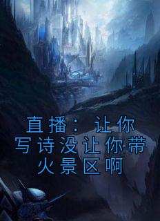 直播：让你写诗没让你带火景区啊