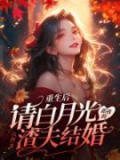 热文《重生后，请白月光跟我的渣