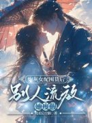 《炮灰女配囤货后，别人流放她度