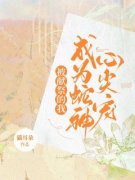 主角是秦阮蛇神的小说 《被献祭的