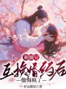 《和嫡兄互换婚约后，他悔疯了》