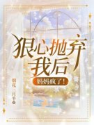 《狠心抛弃我后，妈妈疯了！》全