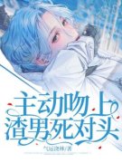 《主动吻上渣男死对头》小说免费