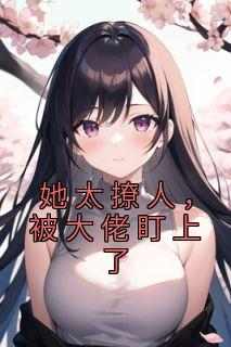 她太撩人，被大佬盯上了