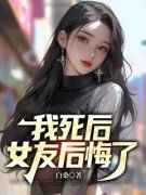 《我死后，女友后悔了》小说章节