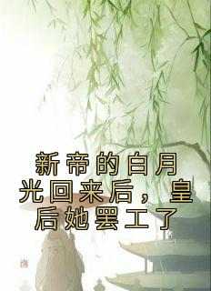 新帝的白月光回来后，皇后她罢工了